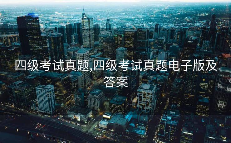四级考试真题,四级考试真题电子版及答案