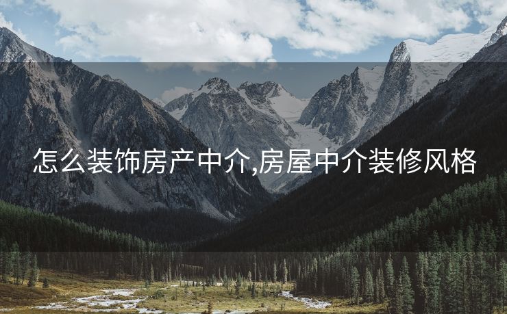 怎么装饰房产中介,房屋中介装修风格