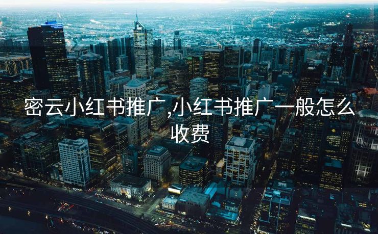 密云小红书推广,小红书推广一般怎么收费
