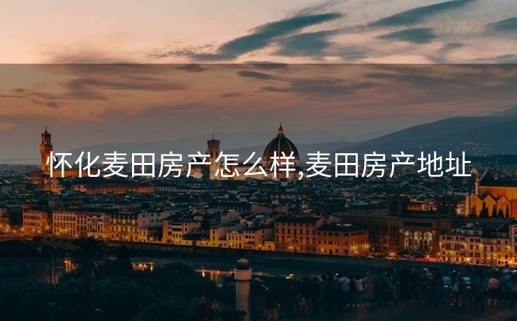 怀化麦田房产怎么样,麦田房产地址