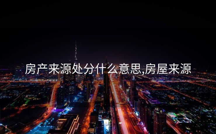 房产来源处分什么意思,房屋来源