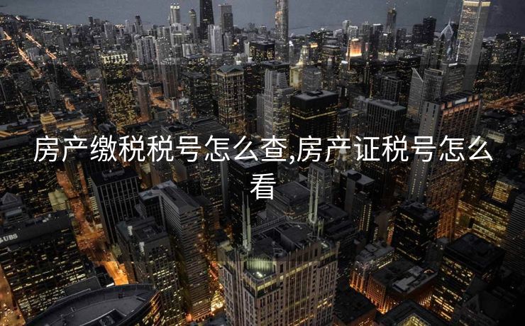 房产缴税税号怎么查,房产证税号怎么看