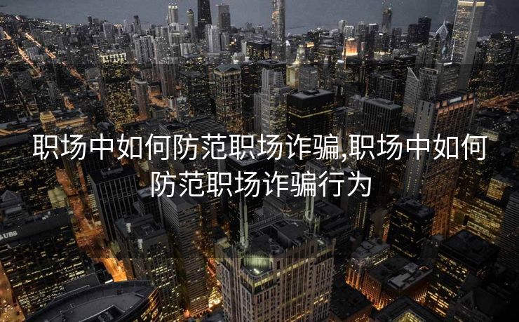 职场中如何防范职场诈骗,职场中如何防范职场诈骗行为