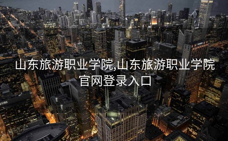 山东旅游职业学院,山东旅游职业学院官网登录入口
