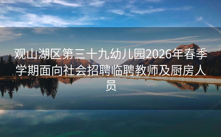 观山湖区第三十九幼儿园2026年春季学期面向社会招聘临聘教师及厨房人员