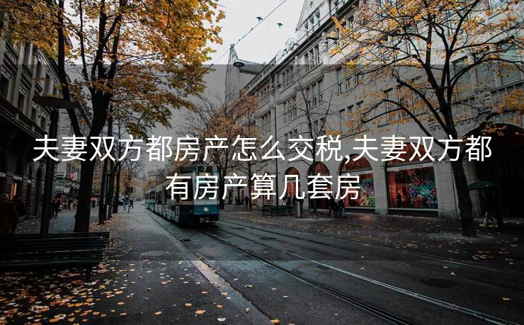 夫妻双方都房产怎么交税,夫妻双方都有房产算几套房