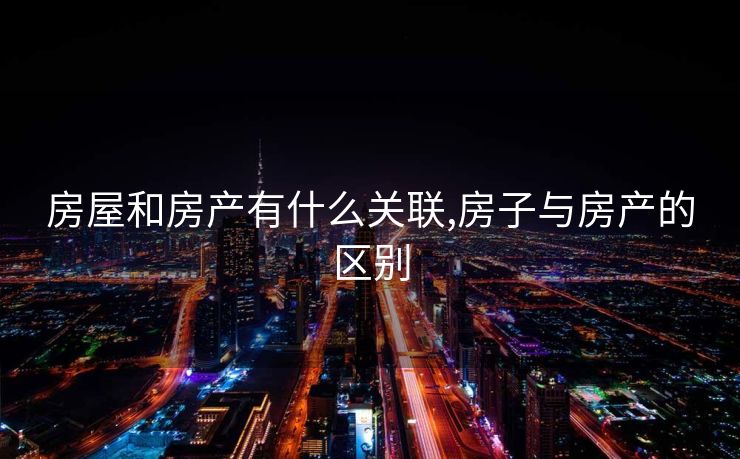 房屋和房产有什么关联,房子与房产的区别
