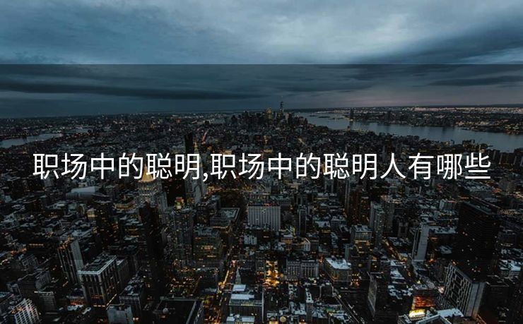 职场中的聪明,职场中的聪明人有哪些