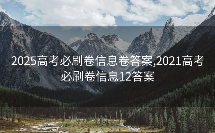 2025高考必刷卷信息卷答案,2021高考必刷卷信息12答案