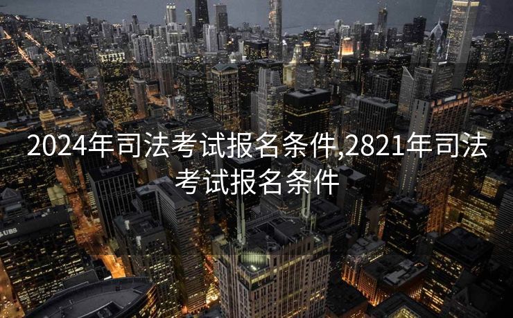 2024年司法考试报名条件,2821年司法考试报名条件