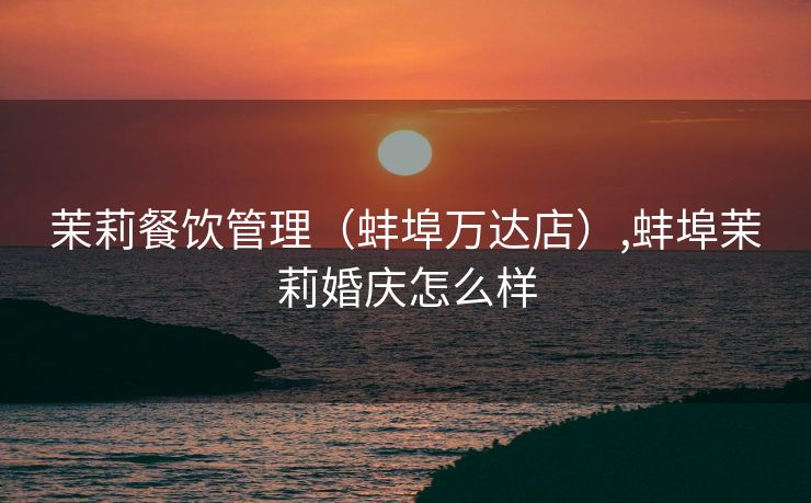 茉莉餐饮管理（蚌埠万达店）,蚌埠茉莉婚庆怎么样