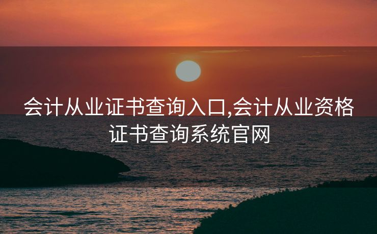 会计从业证书查询入口,会计从业资格证书查询系统官网