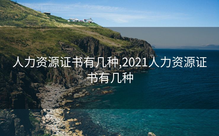 人力资源证书有几种,2021人力资源证书有几种