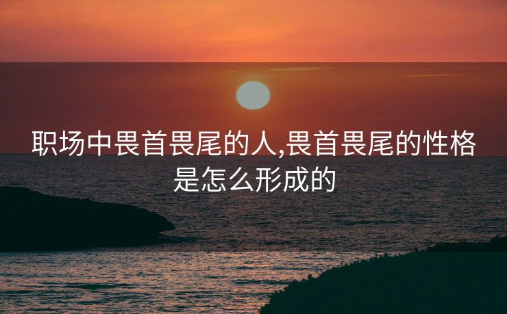 职场中畏首畏尾的人,畏首畏尾的性格是怎么形成的