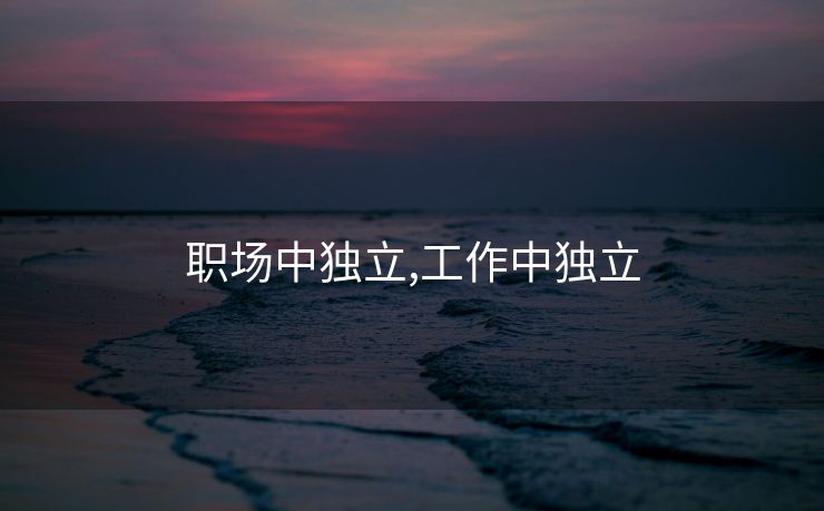 职场中独立,工作中独立