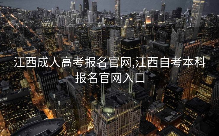 江西成人高考报名官网,江西自考本科报名官网入口