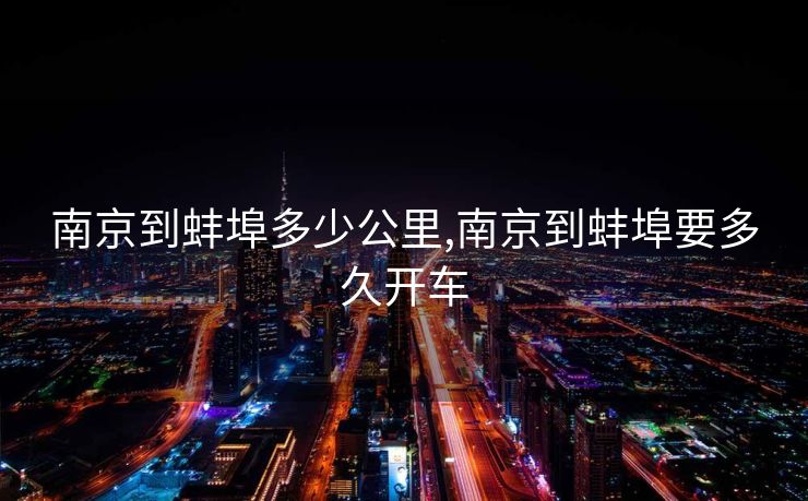 南京到蚌埠多少公里,南京到蚌埠要多久开车