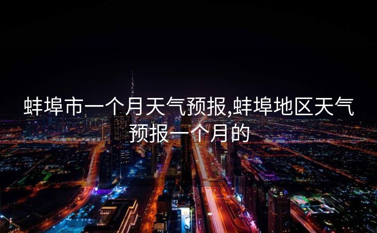蚌埠市一个月天气预报,蚌埠地区天气预报一个月的