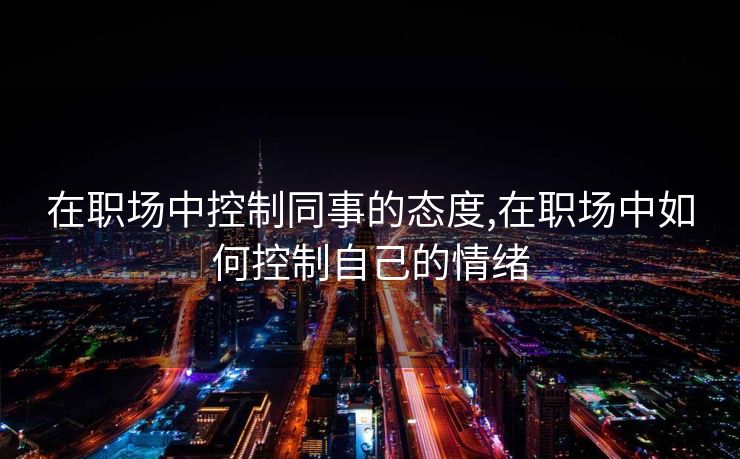 在职场中控制同事的态度,在职场中如何控制自己的情绪