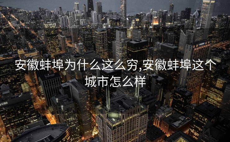 安徽蚌埠为什么这么穷,安徽蚌埠这个城市怎么样