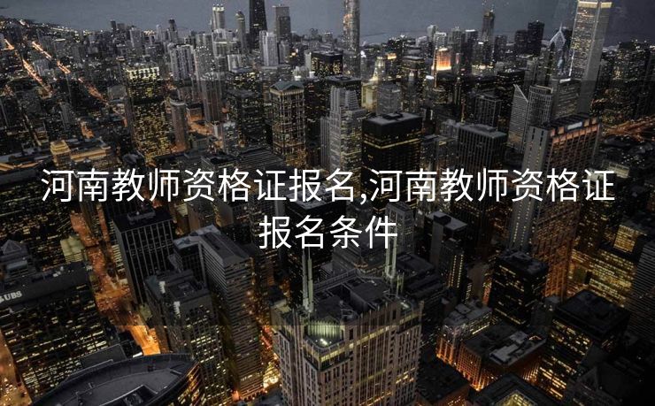 河南教师资格证报名,河南教师资格证报名条件