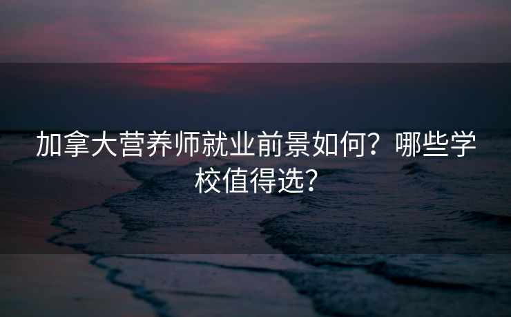 加拿大营养师就业前景如何？哪些学校值得选？