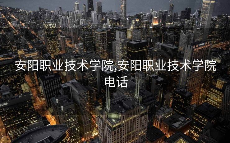 安阳职业技术学院,安阳职业技术学院电话