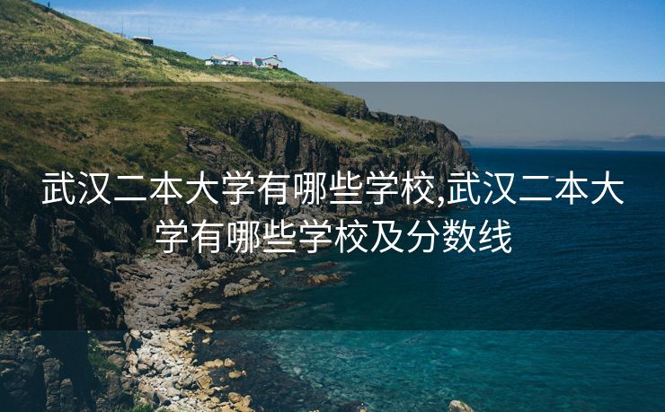 武汉二本大学有哪些学校,武汉二本大学有哪些学校及分数线 武汉二本大学有哪些学校,武汉二本大学有哪些学校及分数线