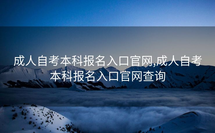 成人自考本科报名入口官网,成人自考本科报名入口官网查询