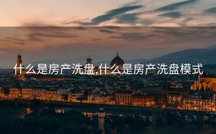 什么是房产洗盘,什么是房产洗盘模式
