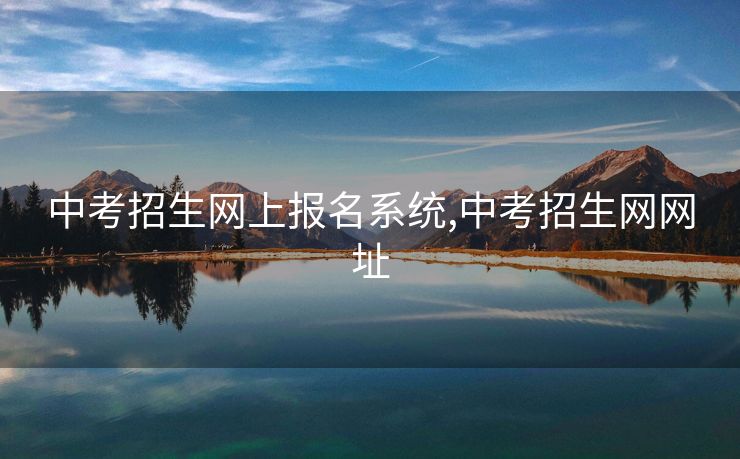 中考招生网上报名系统,中考招生网网址