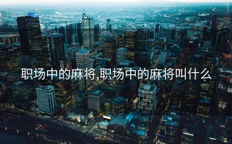 职场中的麻将,职场中的麻将叫什么