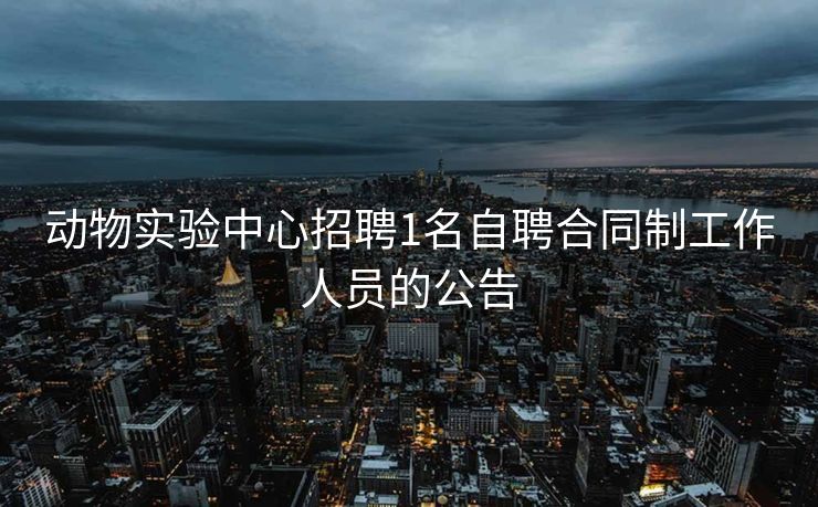 动物实验中心招聘1名自聘合同制工作人员的公告