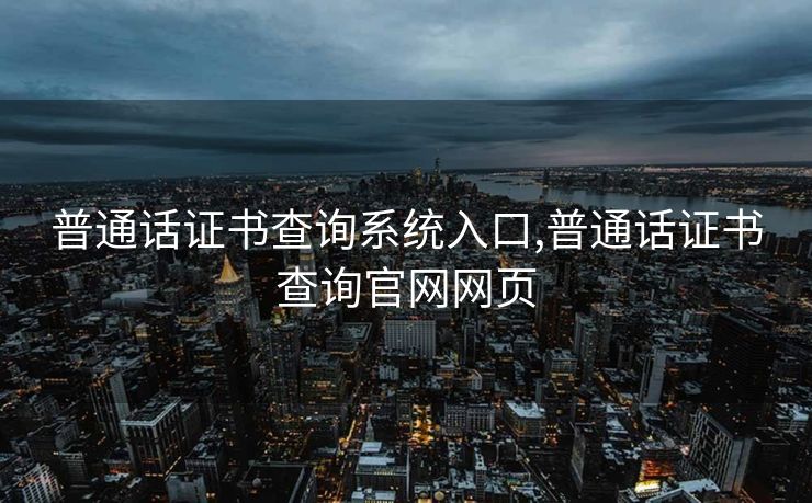 普通话证书查询系统入口,普通话证书查询官网网页 普通话证书查询系统入口,普通话证书查询官网网页
