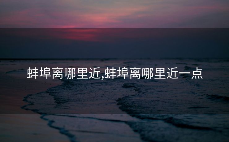 蚌埠离哪里近,蚌埠离哪里近一点
