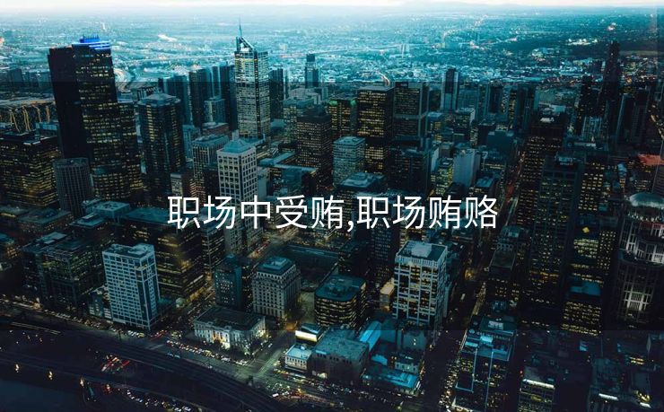 职场中受贿,职场贿赂