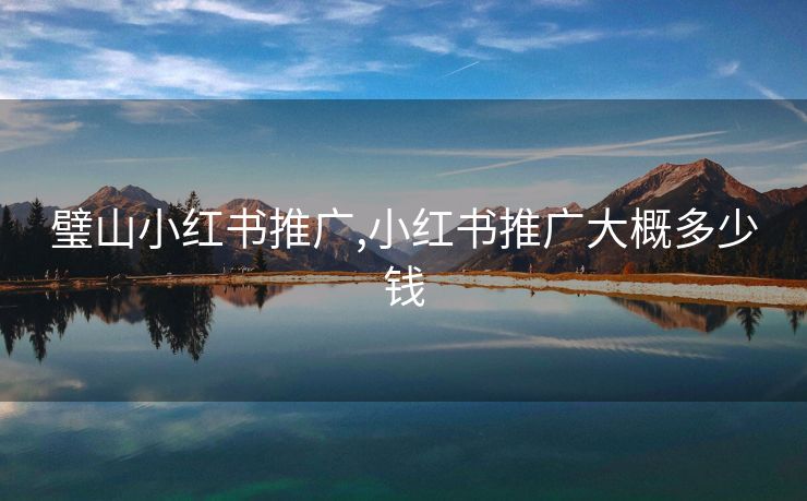 璧山小红书推广,小红书推广大概多少钱