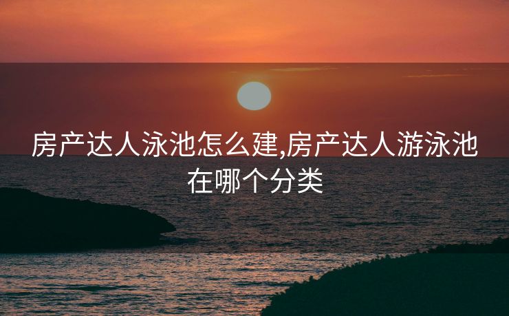 房产达人泳池怎么建,房产达人游泳池在哪个分类