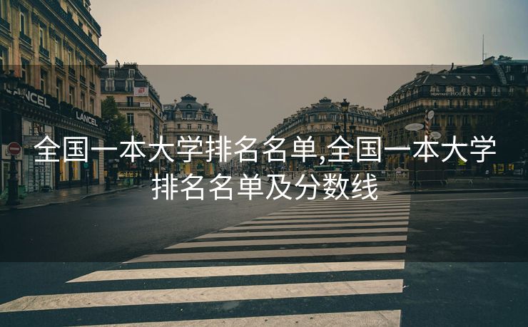 全国一本大学排名名单,全国一本大学排名名单及分数线