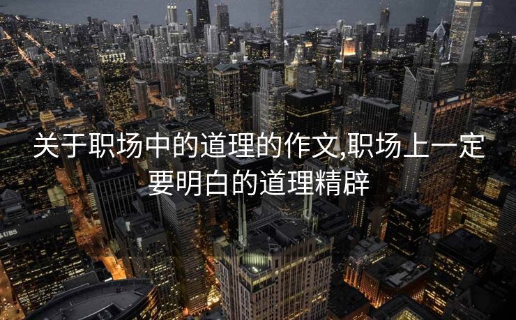 关于职场中的道理的作文,职场上一定要明白的道理精辟