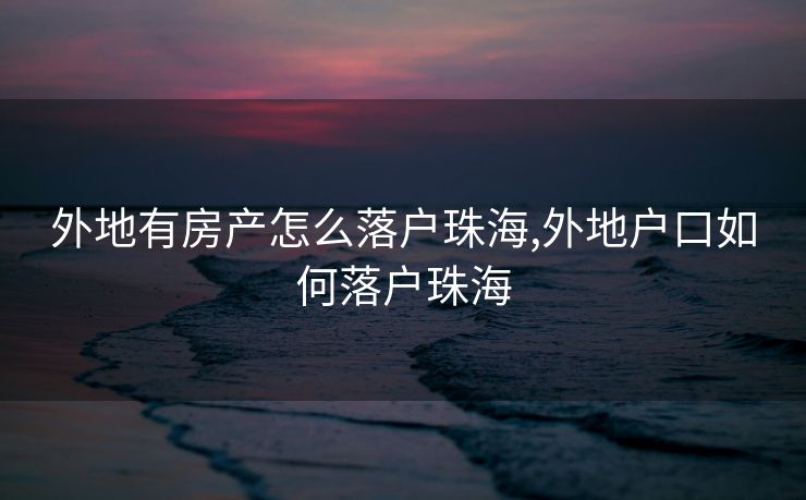 外地有房产怎么落户珠海,外地户口如何落户珠海