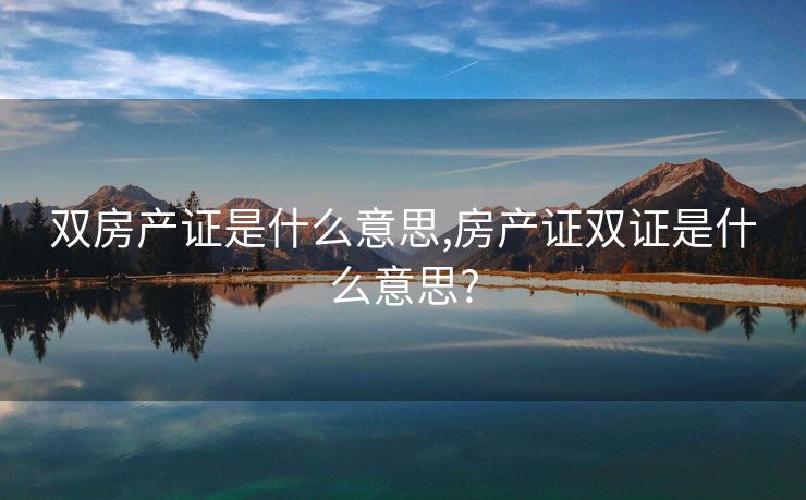 双房产证是什么意思,房产证双证是什么意思?