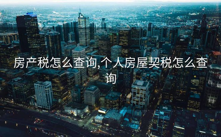 房产税怎么查询,个人房屋契税怎么查询