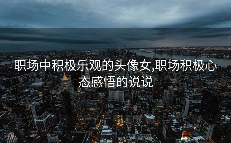 职场中积极乐观的头像女,职场积极心态感悟的说说