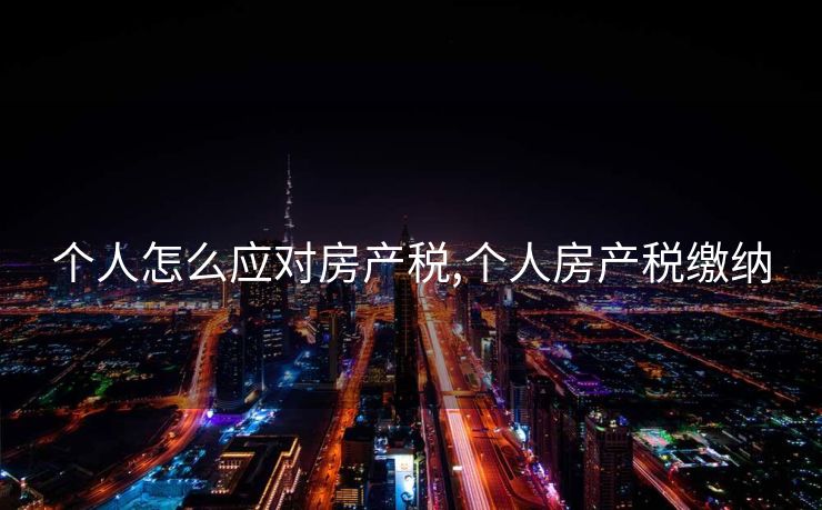 个人怎么应对房产税,个人房产税缴纳
