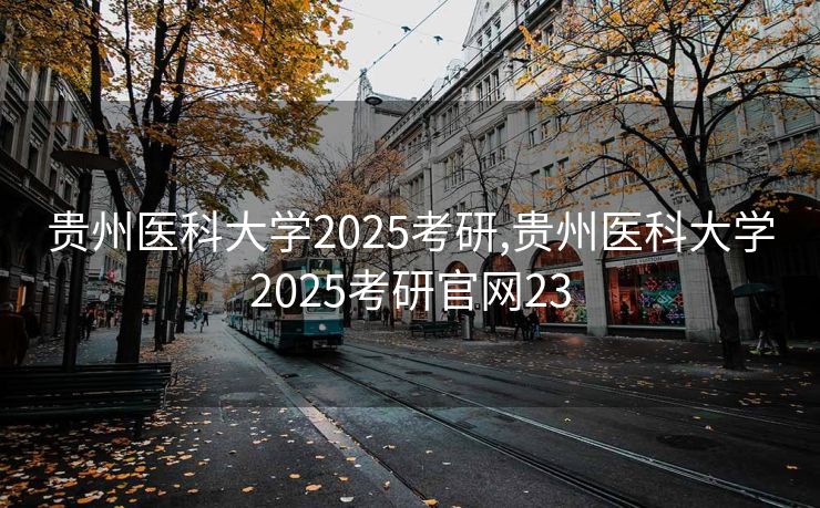 贵州医科大学2025考研,贵州医科大学2025考研官网23
