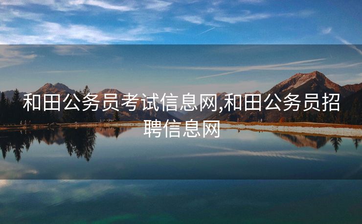 和田公务员考试信息网,和田公务员招聘信息网