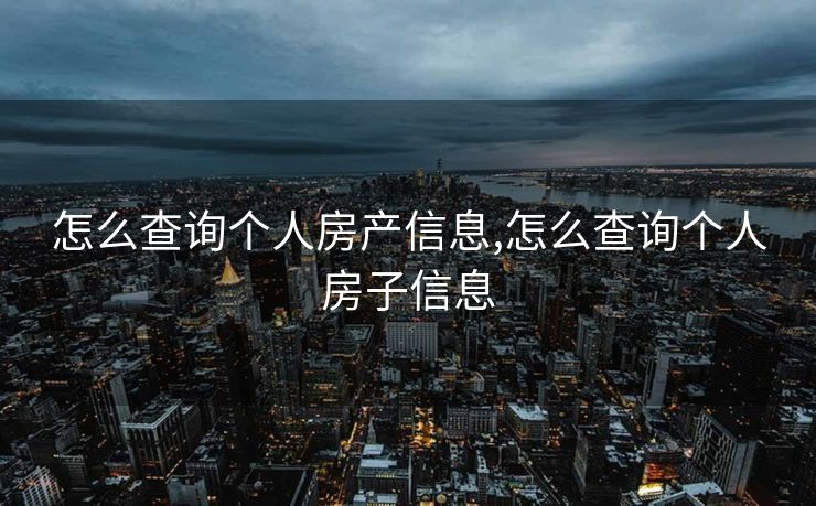 怎么查询个人房产信息,怎么查询个人房子信息