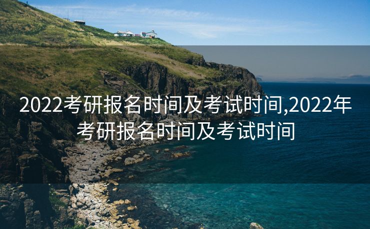 2022考研报名时间及考试时间,2022年考研报名时间及考试时间 2022考研报名时间及考试时间,2022年考研报名时间及考试时间