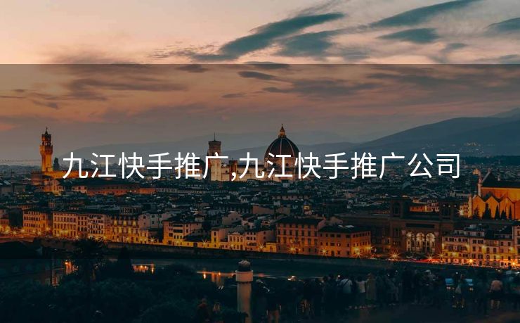 九江快手推广,九江快手推广公司